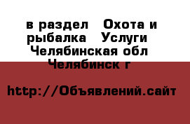  в раздел : Охота и рыбалка » Услуги . Челябинская обл.,Челябинск г.